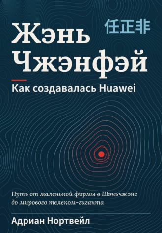 Жэнь Чжэнфэй. Как создавалась Huawei