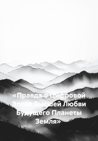 «Правда о Цифровой Эпохе Высшей Любви Будущего Планеты Земля»