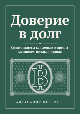 Доверие в долг. Криптовалюты как деньги и кредит: механизм, циклы, правила
