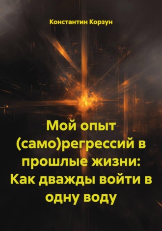 Мой опыт (само)регрессий в прошлые жизни: Как дважды войти в одну воду