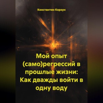 Мой опыт (само)регрессий в прошлые жизни: Как дважды войти в одну воду