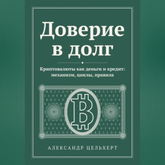 Доверие в долг. Криптовалюты как деньги и кредит: механизм, циклы, правила
