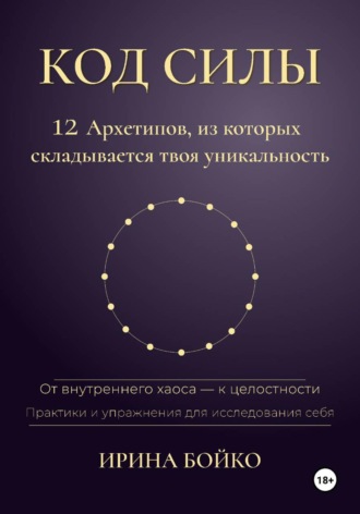 Код силы: 12 архетипов, из которых складывается твоя уникальность. От внутреннего хаоса — к  целостности. Практики и упражнения для исследования себя
