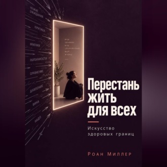 Перестань жить для всех. Искусство здоровых границ