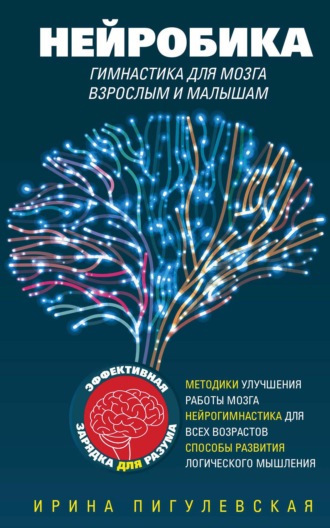 Нейробика. Гимнастика для мозга взрослым и малышам. Эффективная зарядка для разума. Методики улучшения работы мозга. Нейрогимнастика для всех возрастов. Способы развития логического мышления