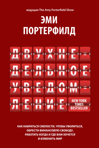 Двухнедельное уведомление: Как набраться смелости, чтобы уволиться, обрести финансовую свободу, работать когда и где вам хочется и изменить мир