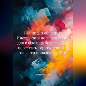 Розница и общепит: Инструкция по выживанию для владельца бизнеса. Как перестать терять деньги и навести порядок в учёте
