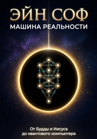ЭЙН СОФ - МАШИНА РЕАЛЬНОСТИ: От Будды и Иисуса до квантового компьютера