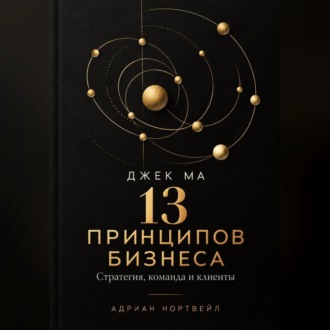 Джек Ма. 13 принципов бизнеса. Стратегия, команда и клиенты