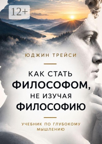 Как стать философом, не изучая философию. Учебник по глубокому мышлению