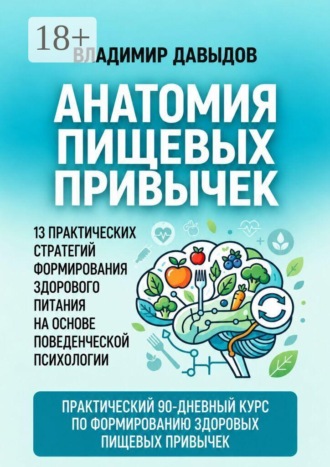 Анатомия пищевых привычек. 13 практических стратегий формирования здорового питания на основе поведенческой психологии