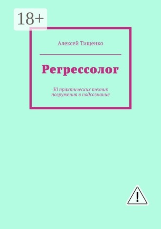 Регрессолог. 30 практических техник погружения в подсознание