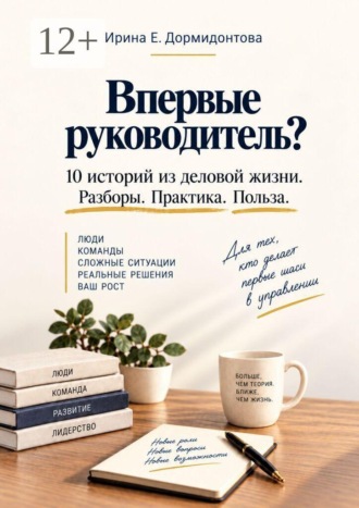 Впервые руководитель? 10 историй из деловой жизни. Разбор. Практика. Польза.