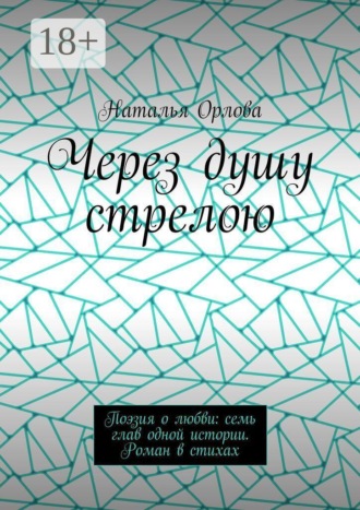 Через душу стрелою. Поэзия о любви: семь глав одной истории. Роман в стихах