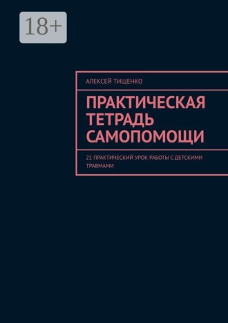 Практическая тетрадь самопомощи. 21 практический урок работы с детскими травмами