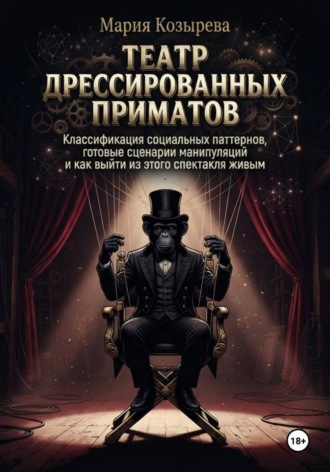 Театр дрессированных приматов: Классификация социальных паттернов, готовые сценарии манипуляций и как выйти из этого спектакля живым