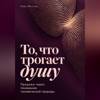 То, что трогает душу. Продажи через понимание человеческой природы