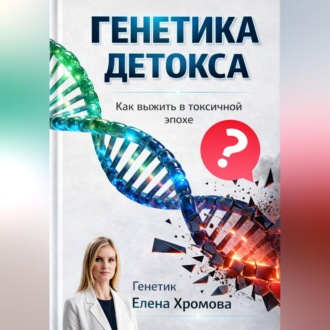 Генетика детоксикации. Как выжить в токсичной эпохе