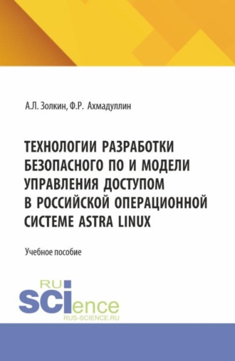 Технологии разработки безопасного ПО и модели управления доступом в российской операционной системе Astra Linux. (Аспирантура, Бакалавриат, Магистратура). Учебное пособие.