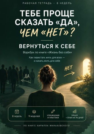 Тебе проще сказать «да», чем «нет»? Вернуться к себе практический 8-недельный воркбук о том, как перестать жить на автопилоте и начать замечать собственные желания, страхи и выборы.
