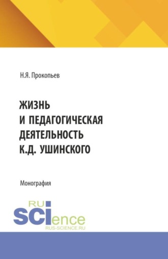 Жизнь и педагогическая деятельность К. Д. Ушинского. (Аспирантура, Бакалавриат, Магистратура). Монография.