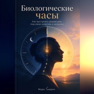 Биологические часы: Как выстроить режим дня под свою энергию и нагрузку