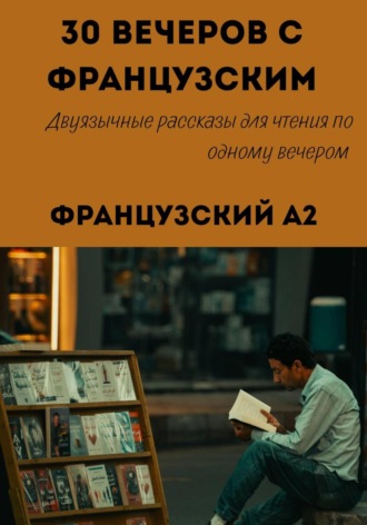 30 вечеров с французским. Уровень A2. Двуязычные рассказы для начинающих