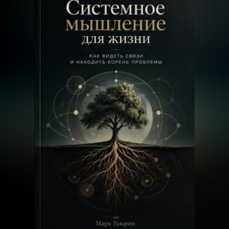 Системное мышление для жизни: Как видеть связи и находить корень проблемы