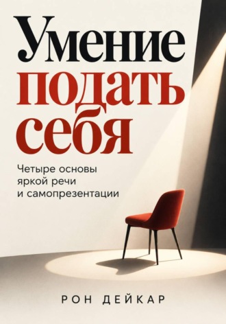 Умение подать себя. Четыре основы яркой речи и самопрезентации