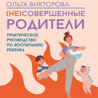 (НЕ)Совершенные родители. Практическое руководство по воспитанию ребенка