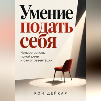 Умение подать себя. Четыре основы яркой речи и самопрезентации