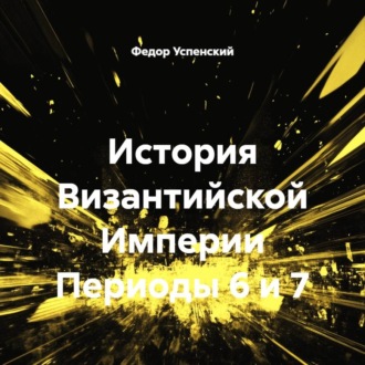 История Византийской Империи Периоды 6 и 7