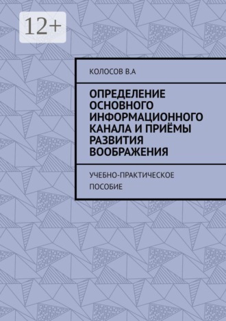 Определение основного информационного канала и приёмы развития воображения. Учебно-практическое пособие