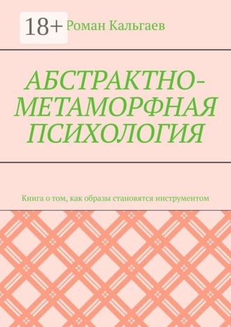 Абстрактно-метаморфная психология. Книга о том, как образы становятся инструментом