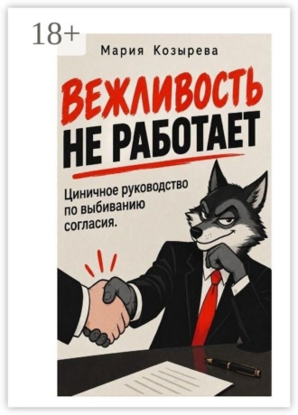 Вежливость не работает: Циничное руководство по выбиванию согласия