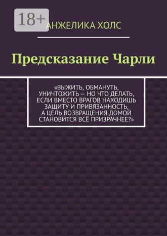 Предсказание Чарли. Выжить, обмануть, уничтожить — но что делать, если вместо врагов находишь защиту и привязанность, а цель возвращения домой становится всё призрачнее?