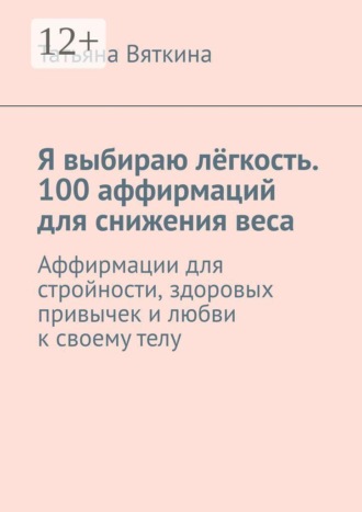 Я выбираю лёгкость. 100 аффирмаций для снижения веса. Аффирмации для стройности, здоровых привычек и любви к своему телу