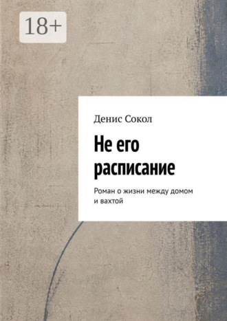 Не его расписание. Роман о жизни между домом и вахтой