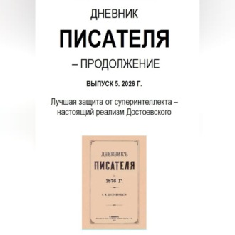 Дневник писателя – Продолжение Выпуск 5. 2026 Г. Лучшая защита от суперинтеллекта – настоящий реализм Достоевского