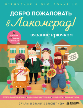 Вязание крючком. Добро пожаловать в Лакомград! 12 игрушек. 12 ярких образов