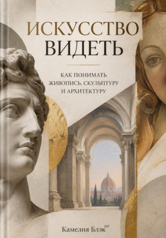 Искусство видеть: Как понимать живопись, скульптуру и архитектуру
