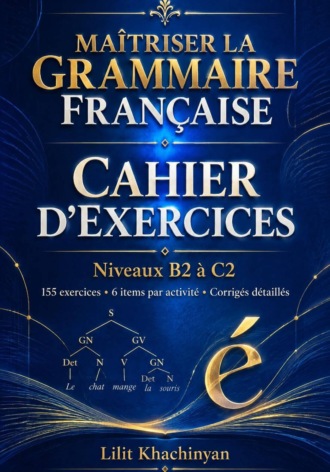 Cahier dexercices: Maîtriser la Grammaire Française  Exercices B2–C2   Règles  Exceptions  : Exercices  Corrigés  Français authentique
