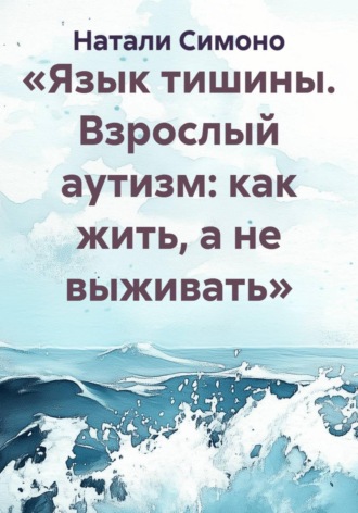 «Язык тишины. Взрослый аутизм: как жить, а не выживать»