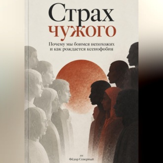Страх чужого. Почему мы боимся непохожих и как рождается ксенофобия