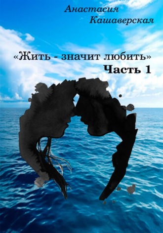 Жить - значит любить. Часть 1