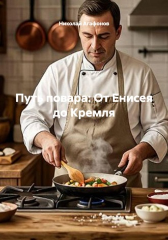Путь повара: От Енисея до Кремля