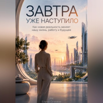 Завтра уже наступило: Как новая реальность меняет нашу жизнь, работу и будущее