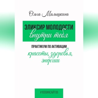 Эликсир молодости внутри тебя.  Практикум по активации красоты, здоровья, энергии