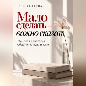 Мало сделать — важно сказать. Женская стратегия общения с мужчинами