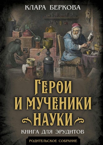 Герои и мученики науки. Книга для эрудитов